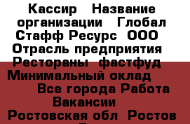 Кассир › Название организации ­ Глобал Стафф Ресурс, ООО › Отрасль предприятия ­ Рестораны, фастфуд › Минимальный оклад ­ 32 000 - Все города Работа » Вакансии   . Ростовская обл.,Ростов-на-Дону г.